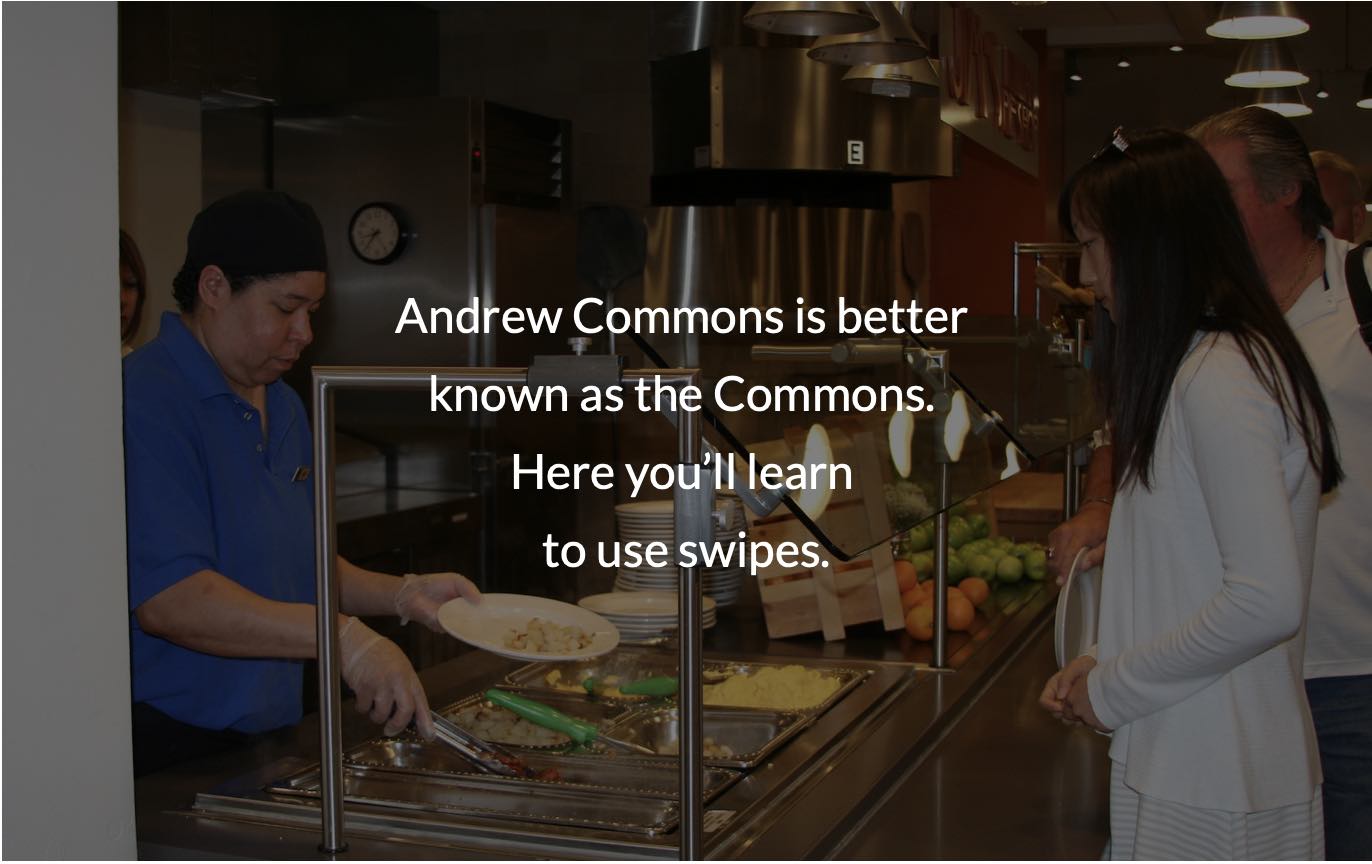 Kitchen staff scooping food onto a plate while a student waits. In foreground is text that says, "Andrew Commons is better known as the Commons. Here you'll learn to use swipes."